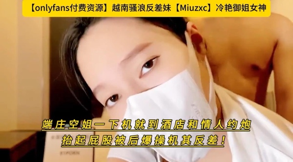 [国产片] 越南骚浪反差妹【onlyfans】冷艳御姐女神【Miuzxc】端庄空姐一下机就到酒店和情人约炮抬起屁股被后爆操机其反差！高清1080P原版无水印 美臀,美乳,美腿,口交,后入,骑乘,空姐,御姐