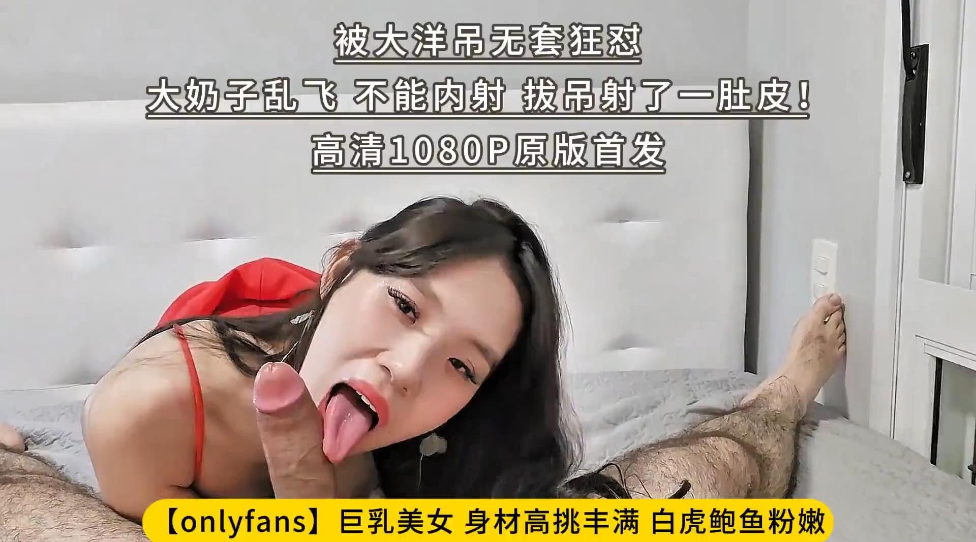 [国产片] 【onlyfans】巨乳美女 身材高挑丰满 白虎鲍鱼粉嫩 被大洋吊无套狂怼 大奶子乱飞 不能内射 拔吊射了一肚皮！高清1080P原版首发 美臀,美乳,美腿,口交,后入,骑乘
