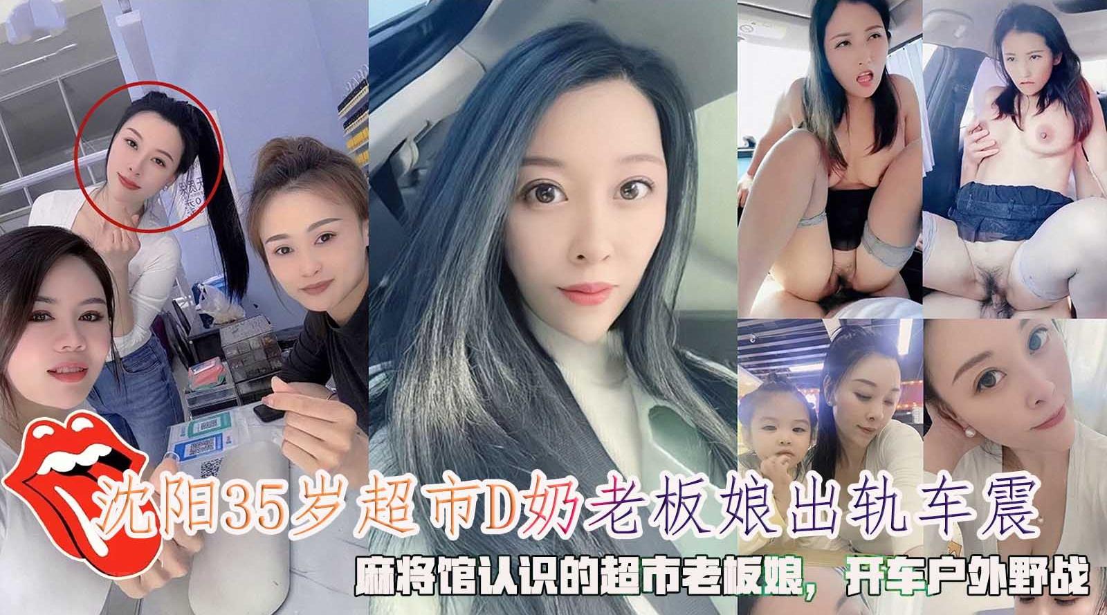[国产片] 沈阳35岁超市D奶老板娘出轨车震，麻将馆认识的超市老板娘 美臀,美乳,美腿,口交,后入,骑乘