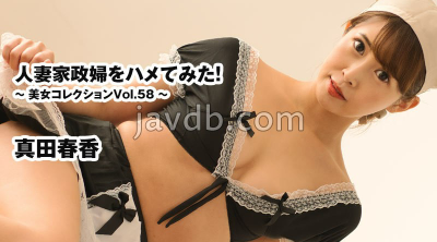 [国产片] HEYZO-3540 無碼 人妻家政婦をハメてみた！～美女コレクションVol.58～ - 真田春香 苗条,美脚,美臀,美乳,美腿,口交,乳交,内射中出,口爆,后入,骑乘,颜面骑乘