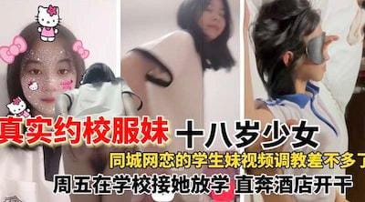 [国产片] 【真实约校服妹】网恋一个同城十八岁校服妹，在网上调教的差不多了就约线下了，去学校接她放学之后就带到酒店开干 苗条,美臀,美腿,内射中出,后入,骑乘