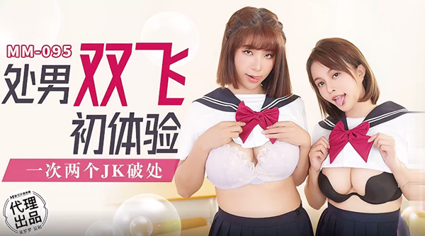 [国产片] 【麻豆传媒・无套系列・MM-095】吴梦梦【处男双飞体验・一次两个JK破处】高清1080P原版首发【MM-095】 美臀,美乳,美腿,口交,后入,骑乘,3P,JK,美少女