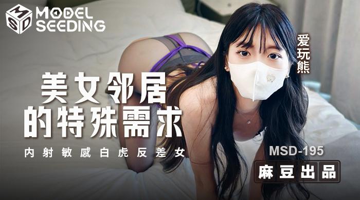 [国产片] 【麻豆传媒MSD-195】爱玩熊【美女邻居的特殊要求・内射敏感白虎反差女】高清1080P原版首发【MSD-195】 美臀,美乳,美腿,口交,后入,骑乘,美少女
