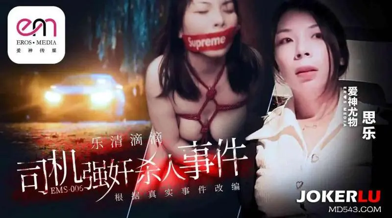 [人妖伪娘] 爱神传媒ems-006乐清市滴滴司机强奸杀人事件-思乐 苗条,美腿美脚,美臀,巨乳,口交,内射中出,捆绑调教,强奸轮奸