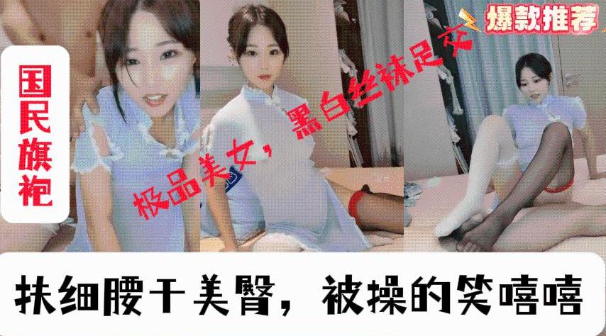 [国产片] 情趣旗袍极品美女，黑白丝袜足交，大屌炮友深喉，扶细腰干美臀，被操的笑嘻嘻 美臀,美乳,美腿,口交,后入,骑乘